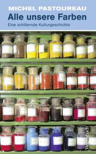Alle unsere Farben Eine schillernde Kulturgeschichte