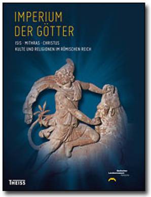 Imperium der Götter: Isis - Mithras - Christus  Kulte und Religionen im Römischen Reich Herausgegeben vom Badischen Landesmuseum