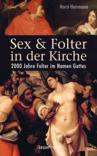 Sex und Folter in der Kirche 2000 Jahre Folter im Namen Gottes Originalverlag: C. Bertelsmann Verlag, München 1994