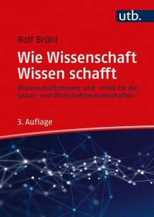 Wie Wissenschaft Wissen schafft Wissenschaftstheorie und Ethik für die Sozial- und Wirtschaftswissenschaften 3., überarbeitete und erweiterte Auflage 2021