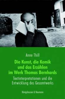 Die Kunst, die Komik und das Erzählen im Werk Thomas Bernhards. Textinterpretationen und die Entwicklung des Gesamtwerks.  Textinterpretationen und die Entwicklung des Gesamtwerks Zugl.: Diss., Universität Heidelberg, 2010
