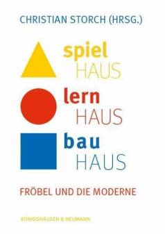 Spielhaus - Lernhaus - Bauhaus Fröbel und die Moderne