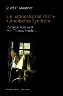 Ein nationalsozialistisch-katholisches Syndrom Zugänge zum Werk von Thomas Bernhard