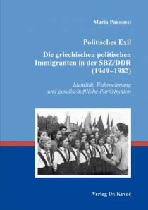 Politisches Exil. Die griechischen politischen Immigranten in der SBZ/DDR (1949–1982).  Identität, Wahrnehmung und gesellschaftliche Partizipation,