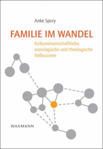 Familie im Wandel Kulturwissenschaftliche, soziologische und theologische Reflexionen Zugl.: Dissertation an der Universität Hamburg WS 2011/2012