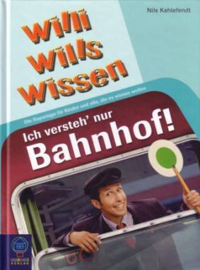 Ich versteh nur Bahnhof! Die Reportage für Kinder und alle, die es wissen wollen
