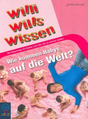 Willi wills wissen  Wie kommen Babys auf die Welt? Die Reportage für Kinder und alle, die es wissen wollen
