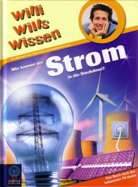 Wie kommt der Strom in die Steckdose?  Ein Willi- Buch über Elektrizität und Energiegewinnung Das Buch nach der bekannten TV- Serie!
