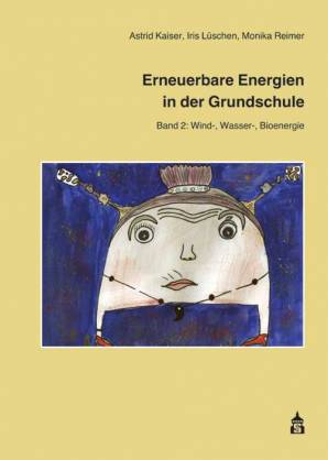 Erneuerbare Energien in der Grundschule Band 2: Wind-, Wasser- , Bioenergie 2. unveränd. Aufl.