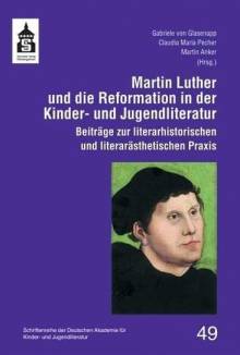 Martin Luther und die Reformation in der Kinder- und Jugendliteratur Beiträge zur literarhistorischen und literardidaktischen Praxis