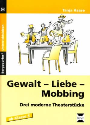 Gewalt - Liebe - Mobbing Drei moderne Theaterstücke ab Klasse 5