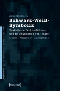 Schwarz-Weiß-Symbolik Dualistische Denktraditionen und die Imagination von »Rasse«. Religion – Wissenschaft – Anthroposophie