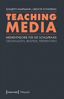 Teaching Media Medientheorie für die Schulpraxis. Grundlagen, Beispiele, Perspektiven