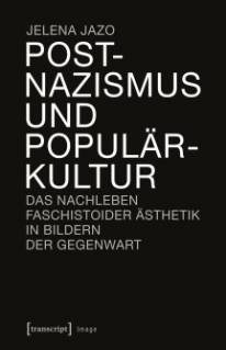 Postnazismus und Populärkultur Das Nachleben faschistoider Ästhetik in Bildern der Gegenwart