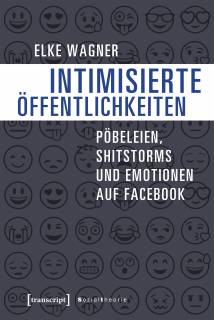 Intimisierte Öffentlichkeiten Pöbeleien, Shitstorms und Emotionen auf Facebook
