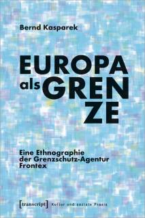 Europa als Grenze Eine Ethnographie der Grenzschutz-Agentur Frontex