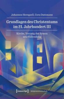 Grundlagen des Christentums im 21. Jahrhundert III:  Kirche, Vorrang der Armen und Vollendung