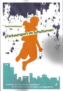 Parkoursport im Schulturnen  Le Parkour & Freerunning-Praxishandbuch für das HAllentraining mit Kindern und Jugendlichen