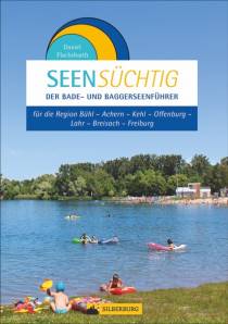 SeenSüchtig - Der Bade- und Baggerseenführer Breisgau und Ortenau für die Region Bühl - Achern - Kehl - Offenburg - Lahr - Breisach - Freiburg