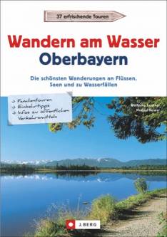 Wandern am Wasser: Oberbayern Die schönsten Wanderungen an Flüssen, Seen und zu Wasserfällen