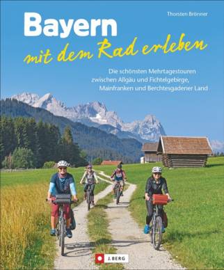 Bayern mit dem Rad erleben Die schönsten Mehrtagestouren zwischen Allgäu und Fichtelgebirge, Mainfranken und Berchtesgadener Land