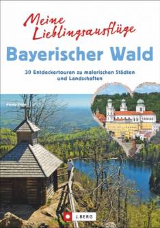 Meine Lieblingsausflüge: Bayerischer Wald 30 Entdeckertouren zu malerischen Städten und Landschaften - Freizeitführer mit Wandern und Radeln im Nationalpark Bayerischer Wald und dem Dreiländereck