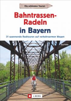 Bahntrassen-Radeln in Bayern 31 spannende Radtouren auf verkehrsarmen Wegen  Vollständig überarbeitete Neuauflage