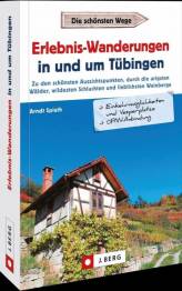 Erlebnis-Wanderungen in und um Tübingen Zu den schönsten Aussichtspunkten, durch die urigsten Wälder, wildesten Schluchten und lieblichsten Weinberge
