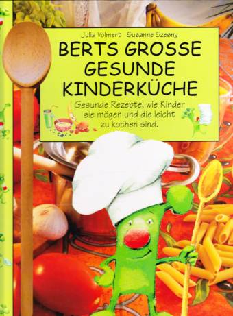 Berts grosse gesunde Kinderküche Gesunde Rezepte, wie Kinder sie mögen und die leicht zu kochen sind
