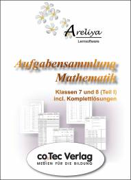 Aufgabensammlung Mathematik Klassen 7 und 8 (Teil I) incl. Komplettlösungen Areliya Lernsoftware