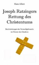Joseph Ratzingers Rettung des Christentums Beschränkungen des Vernunftgebrauchs im Dienste des Glaubens