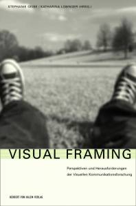 Visual Framing Perspektiven und Herausforderungen der Visuellen Kommunikationsforschung