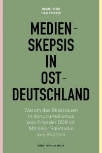 Medienskepsis in Ostdeutschland Warum das Misstrauen in den Journalismus kein Erbe der DDR ist. Mit einer Fallstudie aus Bautzen