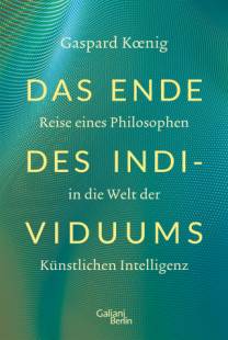 Das Ende des Individuums Reise eines Philosophen in die Welt der Künstlichen Intelligenz Gaspard Kœnig