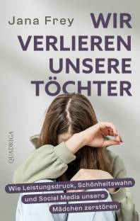 Wir verlieren unsere Töchter Wie Leistungsdruck, Schönheitswahn und Social Media unsere Mädchen zerstören