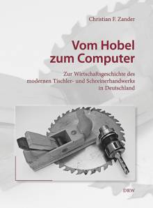 Vom Hobel zum Computer Zur Wirtschaftsgeschichte des modernen Tischler- und Schreinerhandwerks in Deutschland