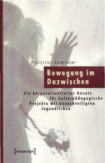 Bewegung im Dazwischen Ein körperorientierter Ansatz für kulturpädagogische Projekte mit benachteiligten Jugendlichen Zugl.: Diss. Düsseldorf 2006