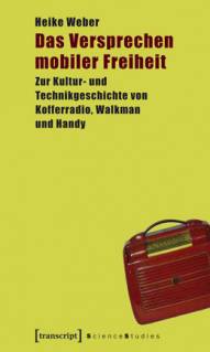 Das Versprechen mobiler Freiheit Zur Kultur- und Technikgeschichte von Kofferradio, Walkman und Handy
