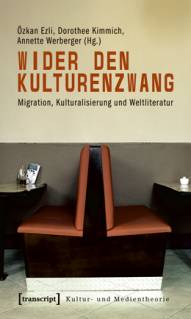 Wider den Kulturenzwang Migration, Kulturalisierung und Weltliteratur (unter Mitarbeit von Stefanie Ulrich)