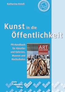 Kunst in die Öffentlichkeit PR-Handbuch für Künstler und Galerien, Museen und Hochschulen