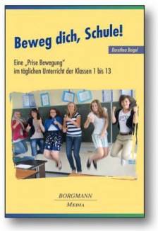 Beweg dich, Schule!  Eine „Prise Bewegung“ im täglichen Unterricht der Klassen 1 bis13 4., verbesserte und erweiterte Auflage 2012