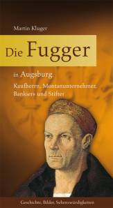 Die Fugger in Augsburg Kaufherrn, Montanunternehmer, Bankiers und Stifter
