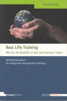 Real Life Training Wie Sie die Realität in den Seminarraum holen Methodenbuch für erfolgreiche Management-Trainings
