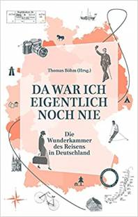 Da war ich eigentlich noch nie Die Wunderkammer des Reisens in Deutschland Thomas Böhm (Hrsg.)