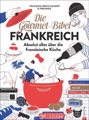 Die Gourmet-Bibel Frankreich Absolut alles über die französische Küche