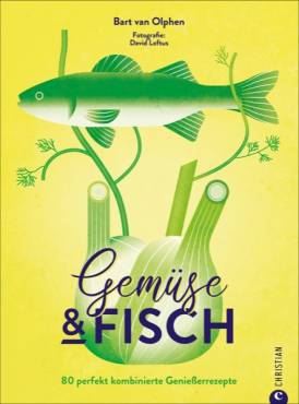 Gemüse & Fisch 80 perfekt kombinierte Genießerrezepte