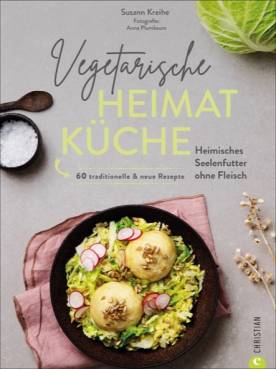 Vegetarische Heimatküche Heimisches Seelenfutter ohne Fleisch. 60 traditionelle & neue Rezepte