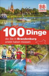 100 Dinge, die Sie in Brandenburg erlebt haben müssen Der offizielle Ausflugsführer von BB RADIO