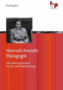 Hannah Arendts Pädagogik Eine Bildungstheorie für die Lehrkräftebildung