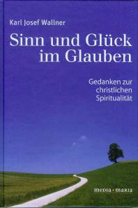 Sinn und Glück im Glauben Gedanken zur christlichen Spiritualität